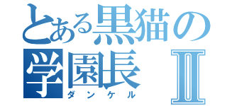 とある黒猫の学園長Ⅱ（ダンケル）