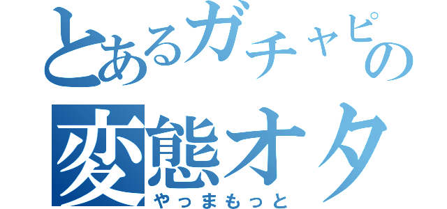 とあるガチャピンの変態オタク（やっまもっと）