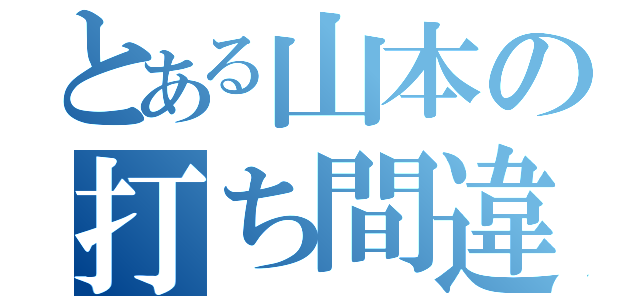 とある山本の打ち間違え（）