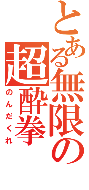 とある無限の超酔拳（のんだくれ）