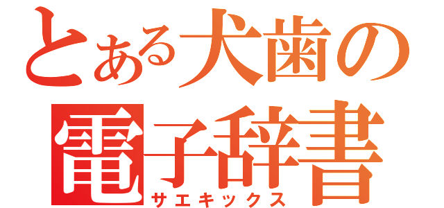 とある犬歯の電子辞書（サエキックス）