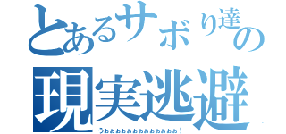 とあるサボり達の現実逃避（うぉぉぉぉぉぉぉぉぉぉぉぉぉ！）