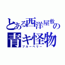 とある西洋屋敷の青キ怪物（ブルーベリー）