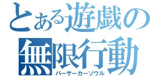 とある遊戯の無限行動（バーサーカーソウル）