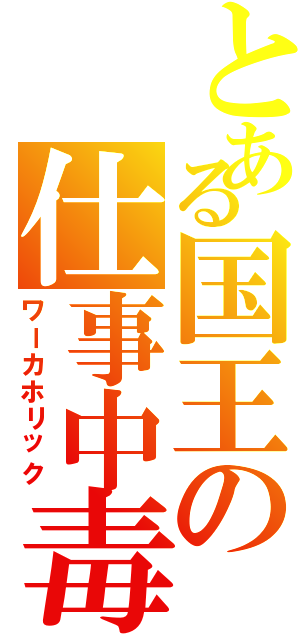 とある国王の仕事中毒Ⅱ（ワーカホリック）