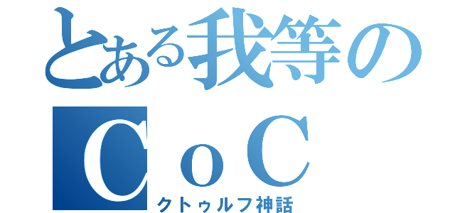 とある我等のＣｏＣ（クトゥルフ神話）