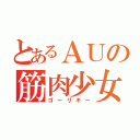 とあるＡＵの筋肉少女（ゴーリキー）