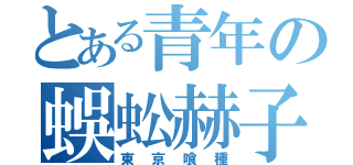 とある青年の蜈蚣赫子（東京喰種）