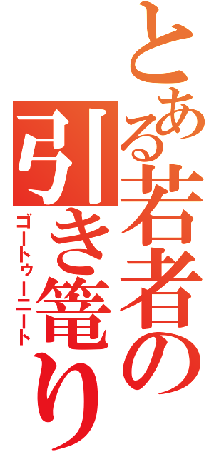 とある若者の引き篭り（ゴートゥーニート）