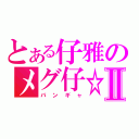 とある仔雅のメグ仔☆☆☆Ⅱ（バンギャ）