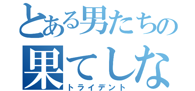 とある男たちの果てしなき挑戦（トライデント）