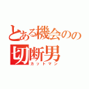 とある機会のの切断男（カットマン）