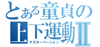 とある童貞の上下運動Ⅱ（マスターベーション）