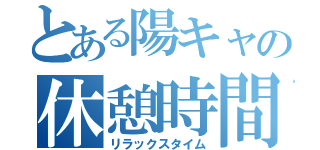 とある陽キャの休憩時間（リラックスタイム）