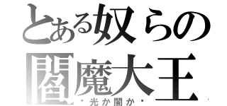 とある奴らの閻魔大王の裁判（〜光か闇か〜）