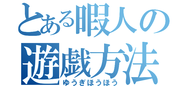 とある暇人の遊戯方法（ゆうぎほうほう）