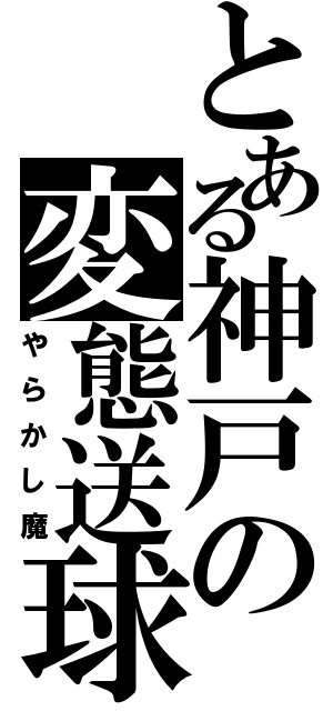 とある神戸の変態送球（やらかし魔）