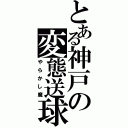 とある神戸の変態送球（やらかし魔）