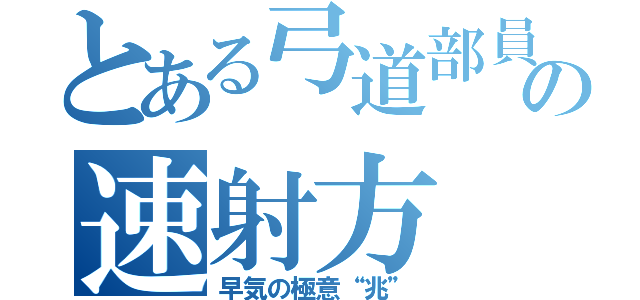 とある弓道部員の速射方（早気の極意“兆”）