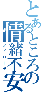 とあるところの情緒不安定（ノイローゼ）