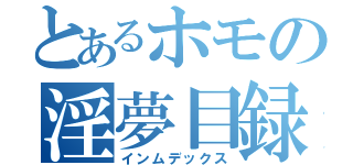 とあるホモの淫夢目録（インムデックス）