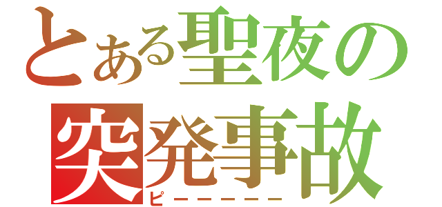 とある聖夜の突発事故（ピーーーーー）