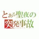 とある聖夜の突発事故（ピーーーーー）