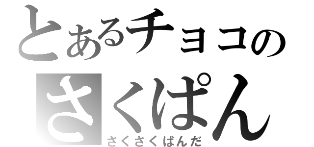 とあるチョコのさくぱん（さくさくぱんだ）