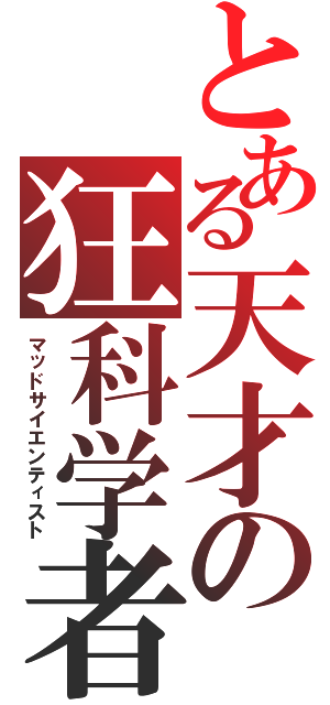 とある天才の狂科学者（マッドサイエンティスト）