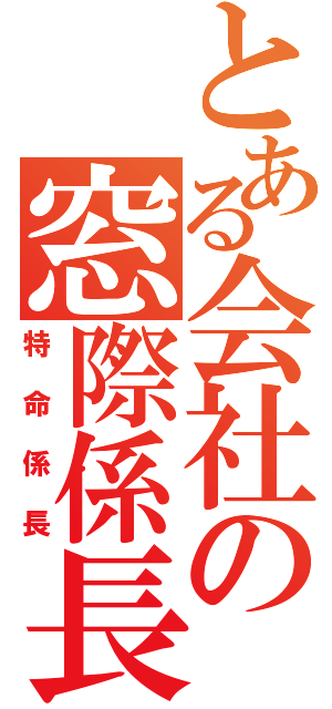 とある会社の窓際係長長（特命係長）