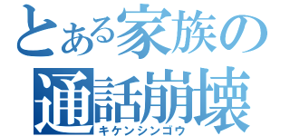 とある家族の通話崩壊（キケンシンゴウ）