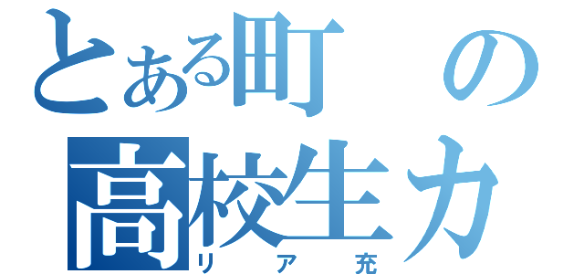 とある町の高校生カップル（リア充）