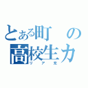 とある町の高校生カップル（リア充）