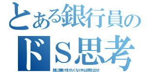 とある銀行員のドＳ思考（顔に傷を付けたくなければ尻を出せ）