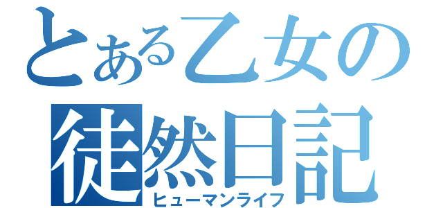 とある乙女の徒然日記（ヒューマンライフ）