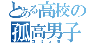 とある高校の孤高男子（コミュ障）