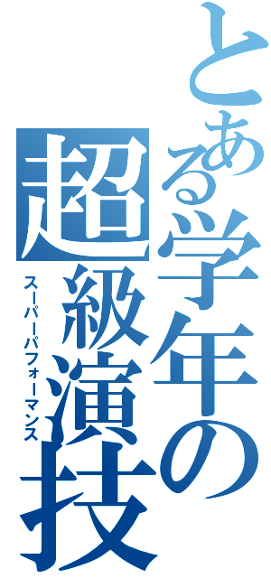 とある学年の超級演技（スーパーパフォーマンス）