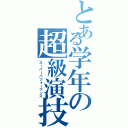 とある学年の超級演技（スーパーパフォーマンス）