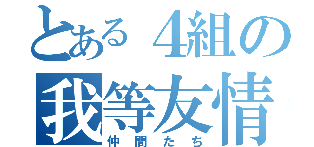 とある４組の我等友情（仲間たち）