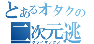 とあるオタクの二次元逃避（クライマックス）