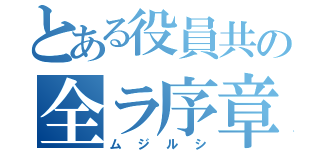 とある役員共の全ラ序章（ムジルシ）