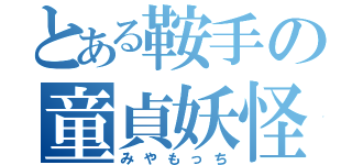 とある鞍手の童貞妖怪（みやもっち）