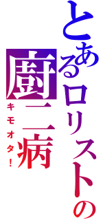 とあるロリストの廚二病（キモオタ！）