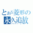 とある菱形の永久追放（ブリアトーレ）