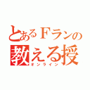 とあるＦランの教える授業（オンライン）