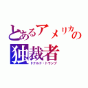 とあるアメリカの独裁者（ドナルド・トランプ）