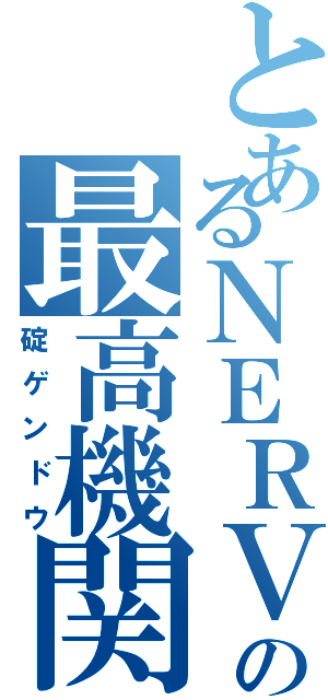 とあるＮＥＲＶの最高機関（碇ゲンドウ）