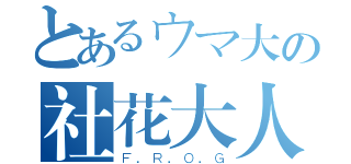 とあるウマ大の社花大人（Ｆ．Ｒ．Ｏ．Ｇ）