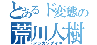 とあるド変態の荒川大樹（アラカワダイキ）