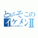 とあるそこのイケメン君Ⅱ（佐々木慎之介）